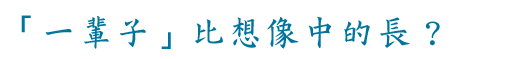 「一輩子」比想像中的長?