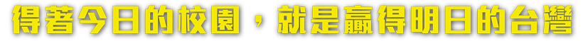 得著今日的校園，就是贏得明日的台灣